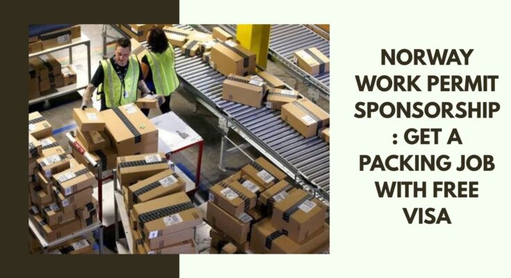 Norway Work Permit Sponsorship: Get a Packing Job with Free Visa